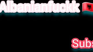 Albanianfuckk - me pelqen seksi i fort , I like hard fuck , fuck my pussy ????????